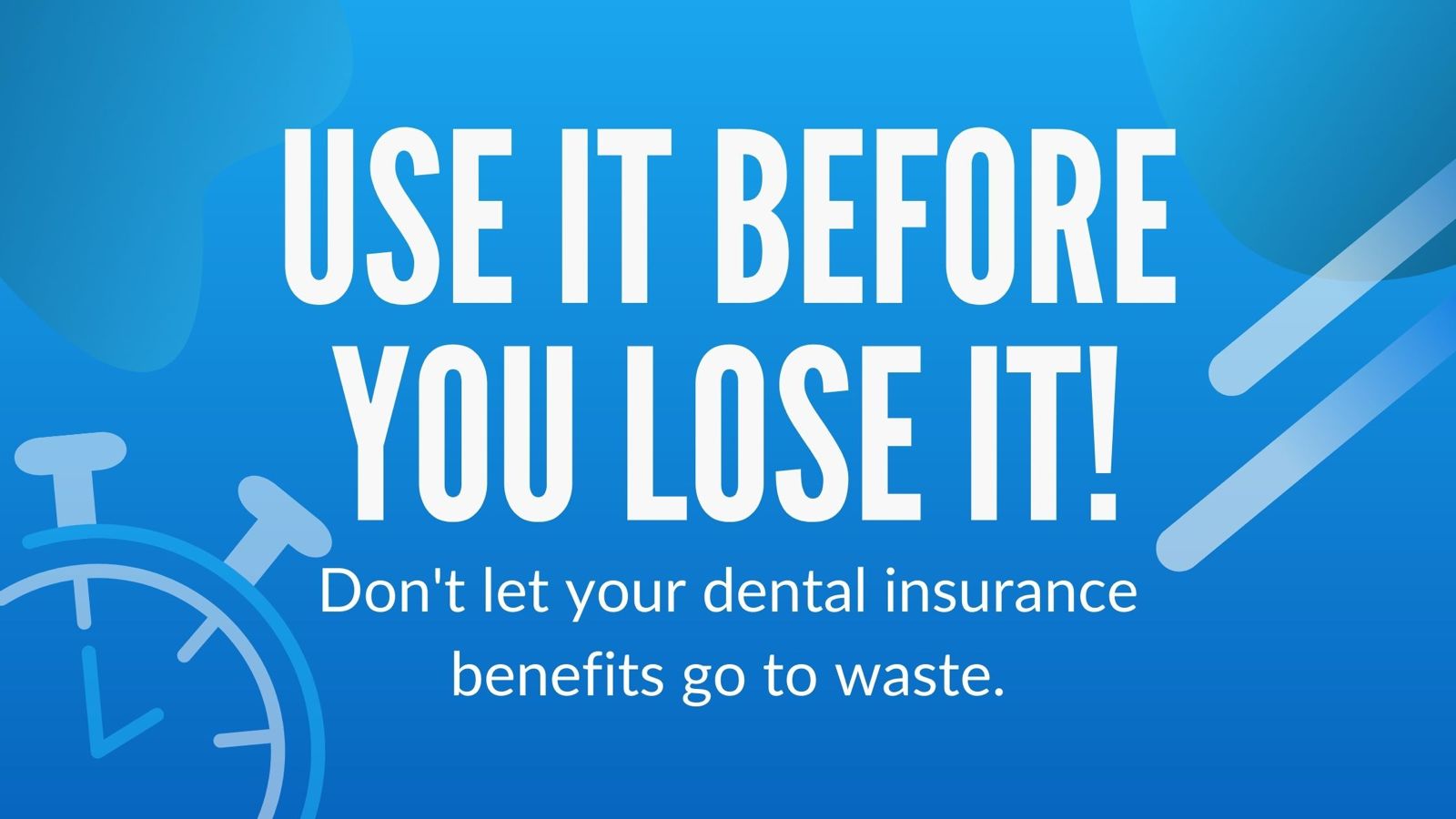 Use it before you lose it! Don't let your dental insurance benefits go to waste.
